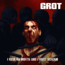 Grot (IRL) : I Have no Mouth and I Must Scream